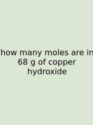 How Many Moles Are In 68 G Of Copper Hydroxide