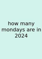 How Many Mondays Are In 2024