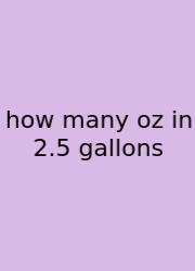 How Many Oz In 2.5 Gallons