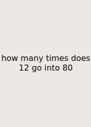 How Many Times Does 12 Go Into 80