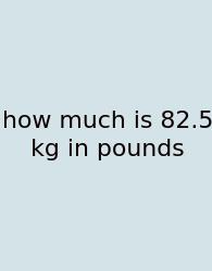 How Much Is 82.5 Kg In Pounds