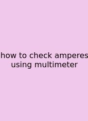 How To Check Amperes Using Multimeter