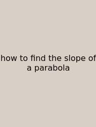 How To Find The Slope Of A Parabola