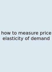 How To Measure Price Elasticity Of Demand