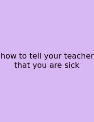 How To Tell Your Teacher That You Are Sick