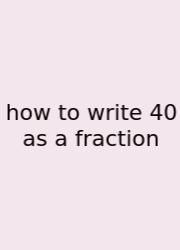 How To Write 40 As A Fraction