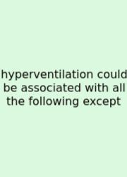 Hyperventilation Could Be Associated With All The Following Except