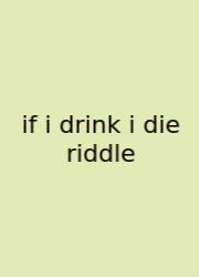 If I Drink I Die Riddle