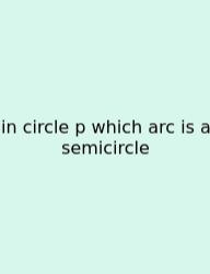 In Circle P Which Arc Is A Semicircle