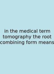 In The Medical Term Tomography The Root Combining Form Means