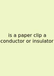 Is A Paper Clip A Conductor Or Insulator