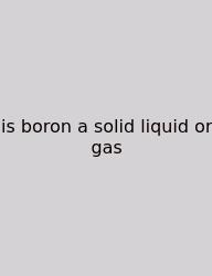 Is Boron A Solid Liquid Or Gas