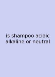 Is Shampoo Acidic Alkaline Or Neutral