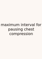 Maximum Interval For Pausing Chest Compression
