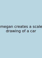 Megan Creates A Scale Drawing Of A Car
