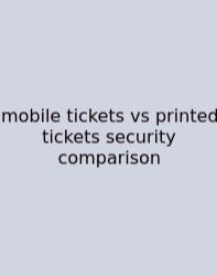 Mobile Tickets Vs Printed Tickets Security Comparison