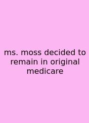 Ms. Moss Decided To Remain In Original Medicare