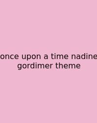 Once Upon A Time Nadine Gordimer Theme