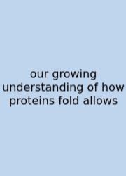 Our Growing Understanding Of How Proteins Fold Allows