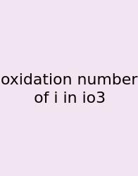 Oxidation Number Of I In Io3