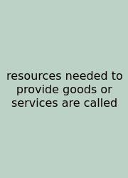 Resources Needed To Provide Goods Or Services Are Called