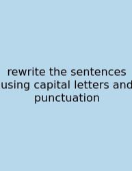 Rewrite The Sentences Using Capital Letters And Punctuation
