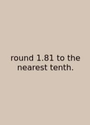 Round 1.81 To The Nearest Tenth.