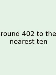 Round 402 To The Nearest Ten