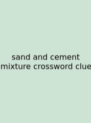 Sand And Cement Mixture Crossword Clue