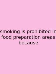 Smoking Is Prohibited In Food Preparation Areas Because