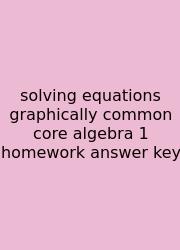 Solving Equations Graphically Common Core Algebra 1 Homework Answer Key