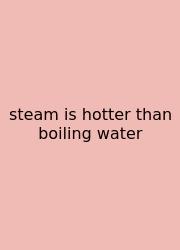 Steam Is Hotter Than Boiling Water