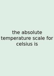 The Absolute Temperature Scale For Celsius Is