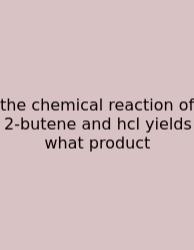 The Chemical Reaction Of 2-butene And Hcl Yields What Product