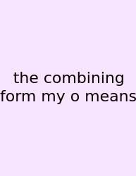 The Combining Form My O Means