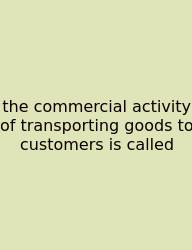The Commercial Activity Of Transporting Goods To Customers Is Called