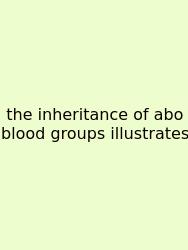 The Inheritance Of Abo Blood Groups Illustrates