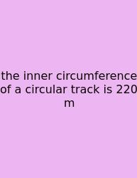The Inner Circumference Of A Circular Track Is 220 M