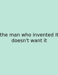 The Man Who Invented It Doesn't Want It