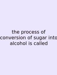 The Process Of Conversion Of Sugar Into Alcohol Is Called