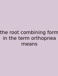 The Root Combining Form In The Term Orthopnea Means
