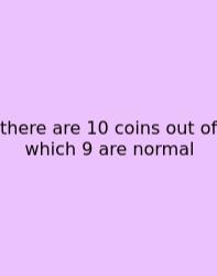 There Are 10 Coins Out Of Which 9 Are Normal