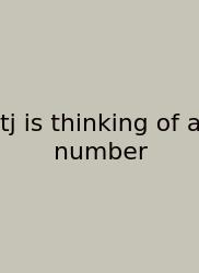 Tj Is Thinking Of A Number