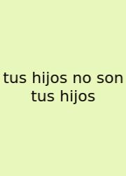 Tus Hijos No Son Tus Hijos