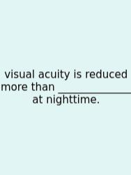 Visual Acuity Is Reduced More Than ______________ At Nighttime.