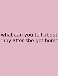What Can You Tell About Ruby After She Got Home