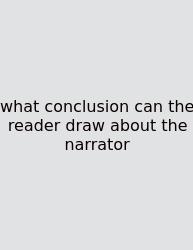 What Conclusion Can The Reader Draw About The Narrator