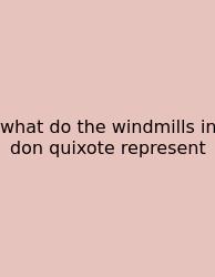 What Do The Windmills In Don Quixote Represent