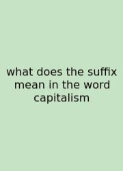 What Does The Suffix Mean In The Word Capitalism