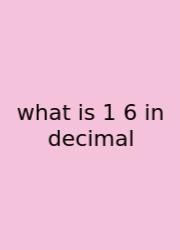 What Is 1 6 In Decimal